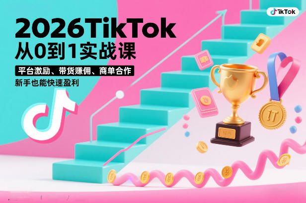 2026TikTok从0到1实战课，平台激励、带货賺佣、商单合作，新手也能快速盈利(3天直播课)