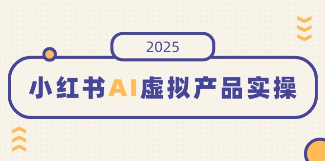 小红书AI虚拟产品实操，开店、发布、提高销量，细节决定成败，月入5位数