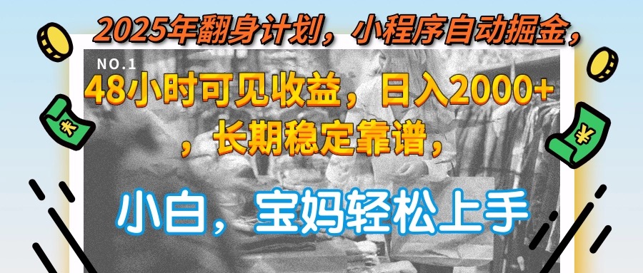 2025年翻身计划，小程序自动掘金48小时可见收益，日入2000+，长期稳定...