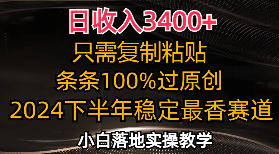 日收入3400+，只需复制粘贴，条条过原创，2024下半年最香赛道，小白也...