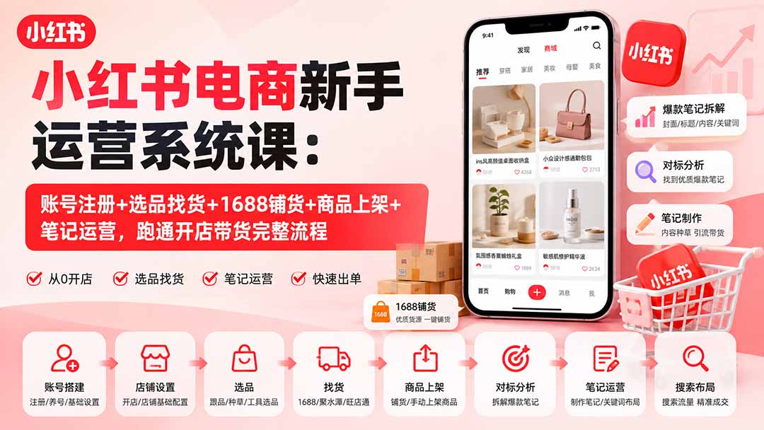 小红书电商新手运营系统课：账号注册+选品找货+1688铺货+商品上架+笔记运营，跑通开店带货完整流程