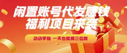 福利项目来袭，闲置账号代发挣钱，动动手指，一天也能搞三位数【揭秘】
