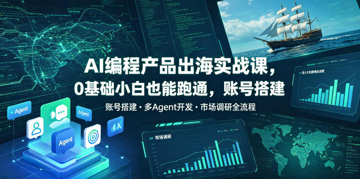 AI编程产品出海实战课，0基础小白也能跑通，账号搭建・多Agent开发・市场调研全流程，月入千刀跨境变现教程(更新0822)