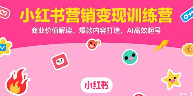 小红书营销变现训练营，商业价值解读，爆款内容打造，AI高效起号