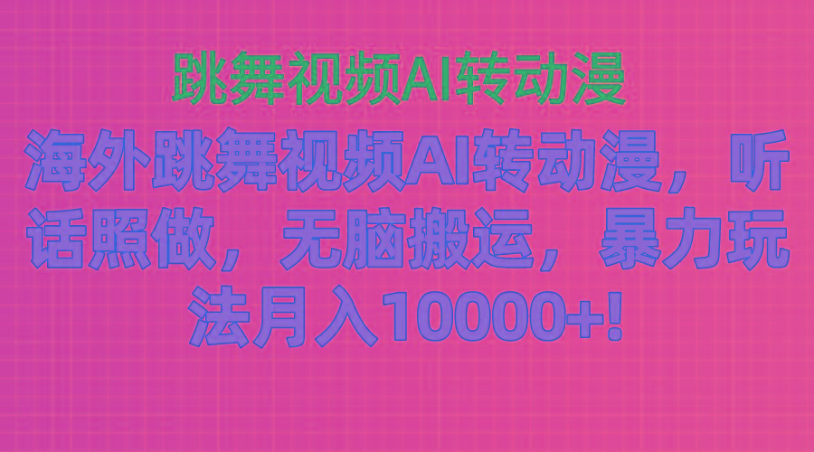 海外跳舞视频AI转动漫，听话照做，无脑搬运，暴力玩法 月入10000+