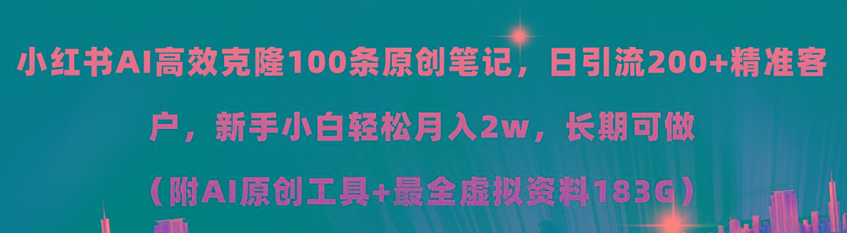 小红书AI高效克隆100原创爆款笔记，日引流200+，轻松月入2w+，长期可做...