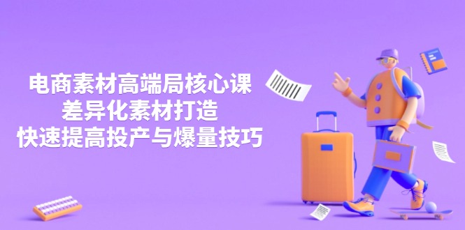 3月电商素材高端局核心课，差异化素材打造，快速提高投产与爆量技巧