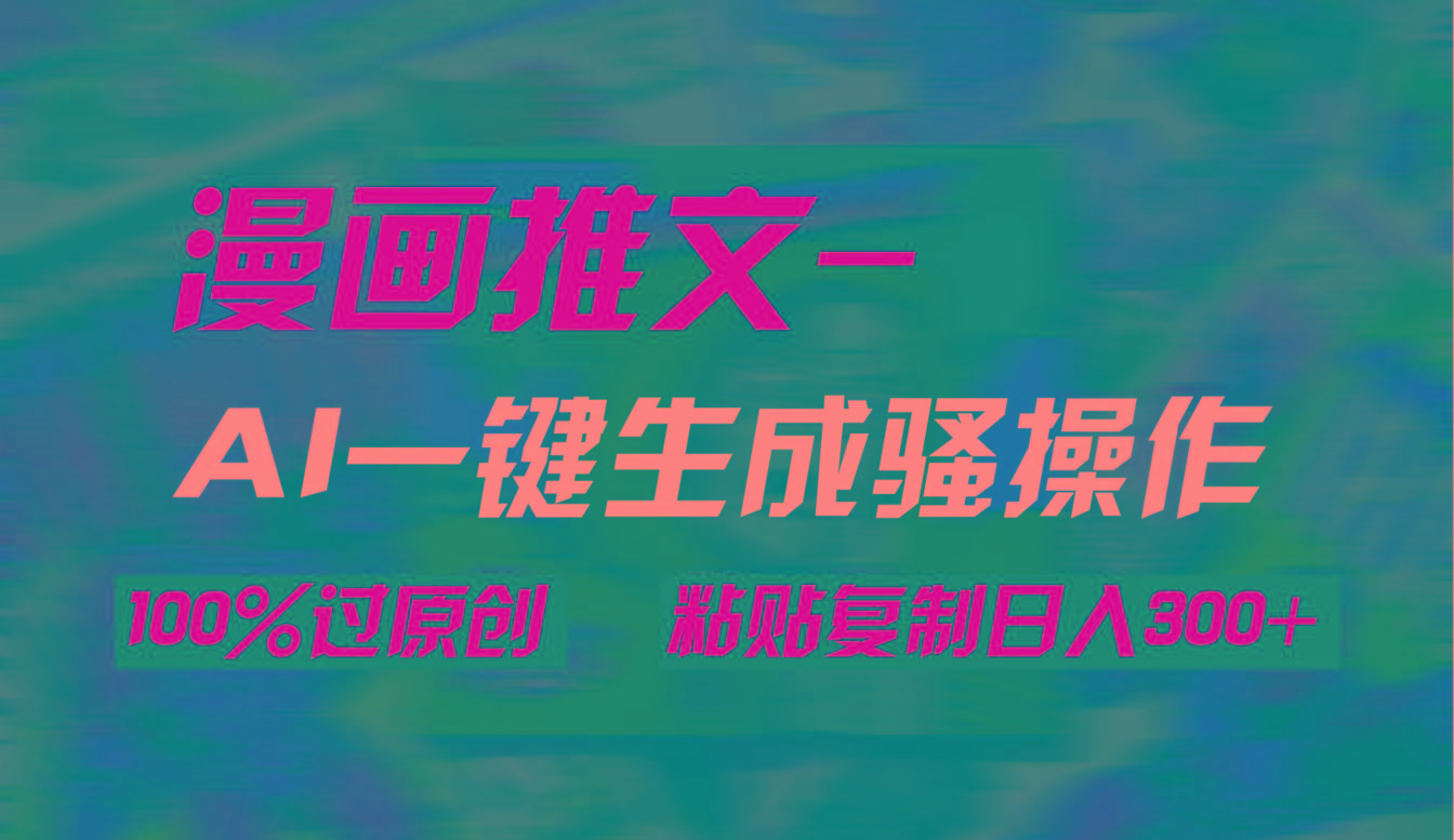 (9635期)AI一键生成漫画爆款视频，3分钟1条双重去重100%过原创，粘贴复制日入300+