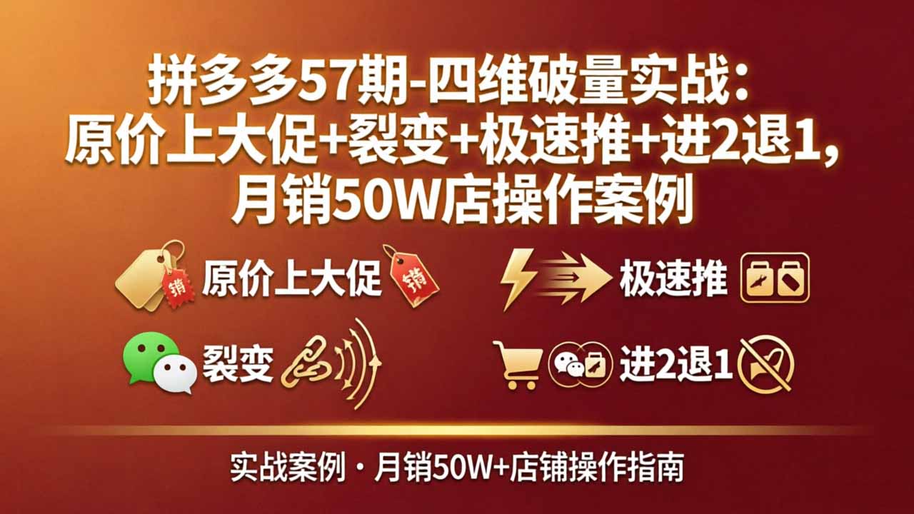 拼多多57期-四维破量实战：原价上大促+裂变+极速推+进2退1，月销50W店操作案例
