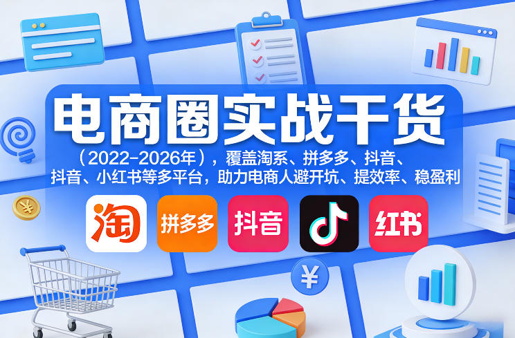 电商圈实战干货(2023-2026年)，覆盖淘系、拼多多、抖音、小红书等多平台，助力电商人避开坑、提效率、稳盈利(更新08月22日)