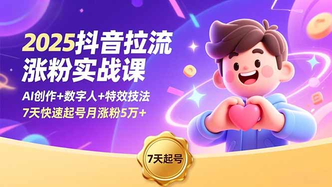 2025抖音拉流涨粉实战课，AI创作+数字人+特效技法，7天快速起号月涨粉5万+