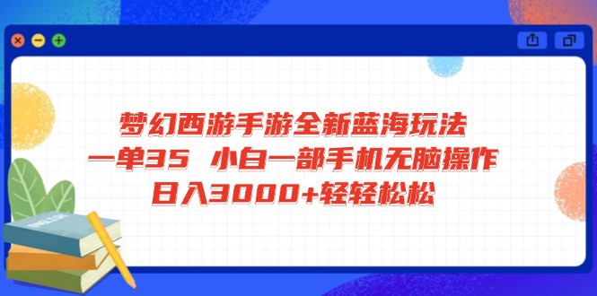 梦幻西游手游全新蓝海玩法 一单35 小白一部手机无脑操作 日入3000+轻轻...