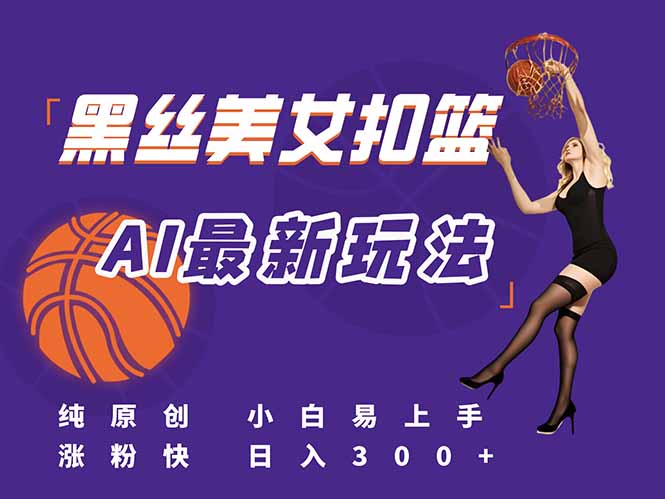 最新AI生成美女扣篮视频，纯原创，小白轻松上手掌握流量秘籍，日入300+