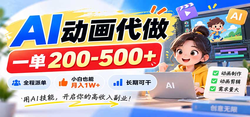 AI动画代做，一单200-500+，全程派单，小白也能月入1W+，长期可干