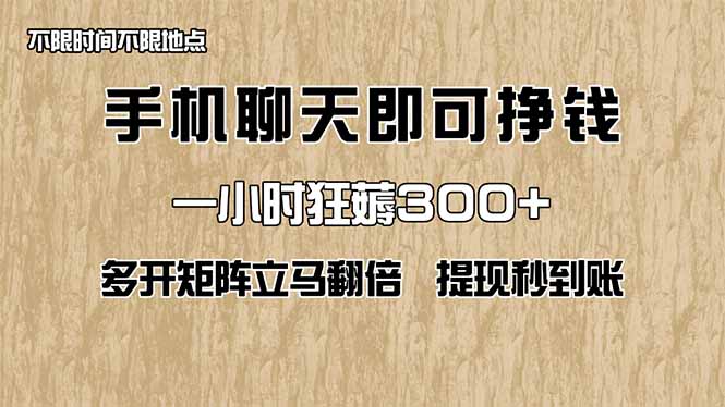 手机聊天即可赚钱，一小时狂薅300+！多开矩阵立马翻倍，提现秒到账！(...