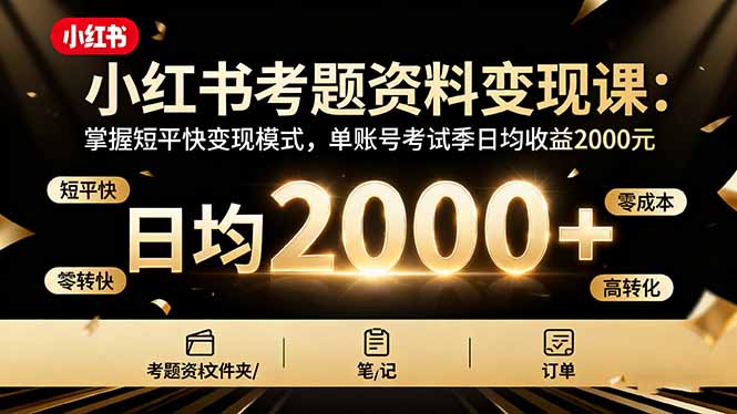 小红书考题资料变现课：掌握短平快变现模式，单账号考试季日均收益2000元