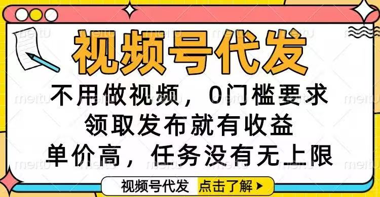 视频号代发，不用做视频，0门槛要求，领取发布就有收益，单价高，任务...