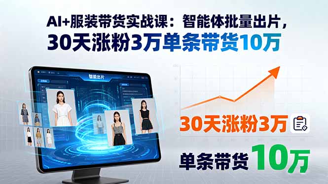 AI+服装带货实战课：智能体批量出片，30天涨粉3万单条带货10万