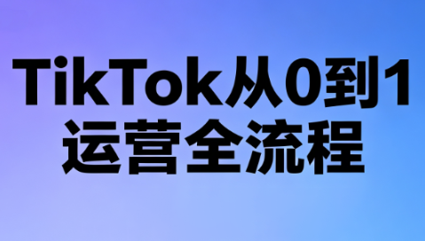 绿洲·TikTok从0到1运营全流程(更新7月)