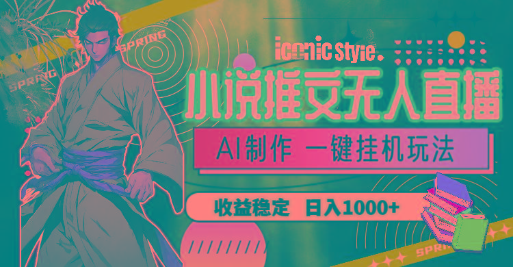 小说推文无人直播一键挂机最新玩法，AI制作，收益稳定，日入1000+