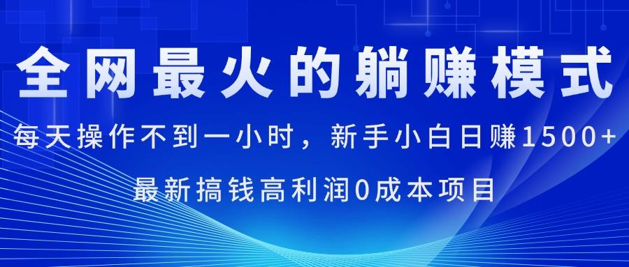 全网最火的躺赚模式，每天操作不到一小时，新手小白日赚1500+，最新搞...