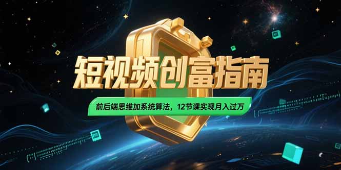 2025短视频创富指南，前后端思维加系统算法，12节课实现月入过万
