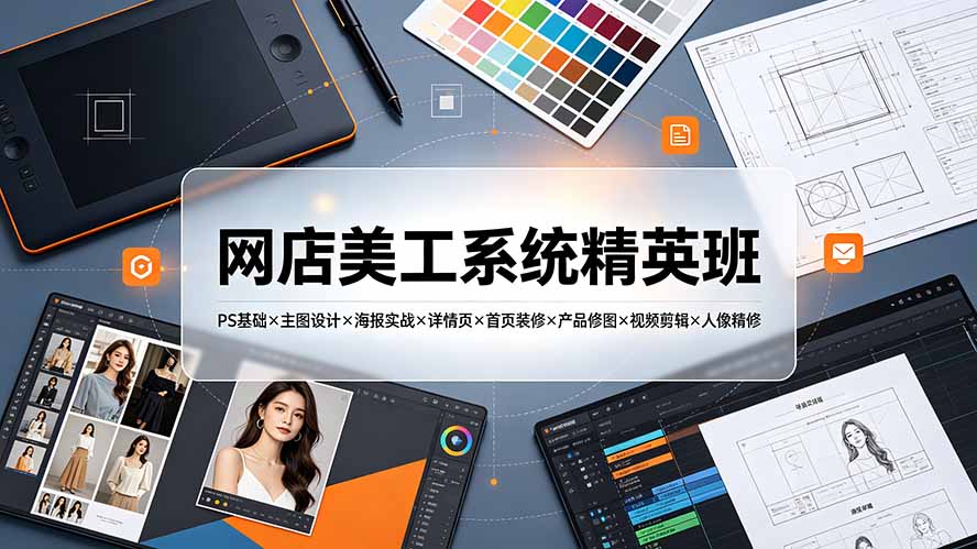 网店美工系统精英班-7月：PS基础×主图设计×海报实战×详情页×首页装修×产品修图×视频剪辑×人像精修。