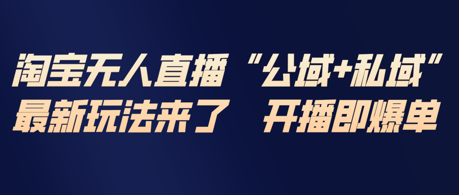 淘宝无人直播最新玩法，包含私域和公域两种玩法