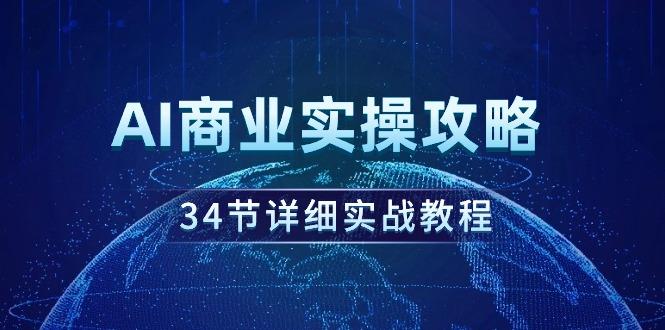 (9421期)AI商业实操攻略，34节详细实战教程！