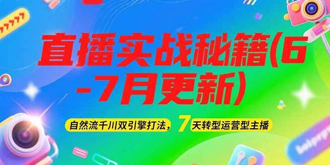 2025直播实战秘籍(6-7月更新)：自然流千川双引擎打法，7天转型运营型主播