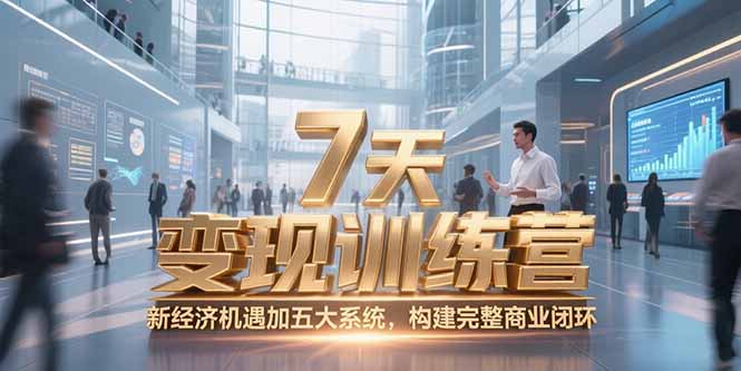 7天咨询师变现训练营，新经济机遇加五大系统，构建完整商业闭环