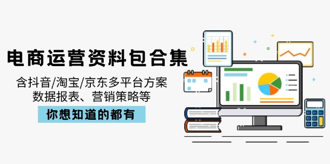 电商运营资料包合集，含抖音/淘宝/京东多平台方案，数据报表、营销策略等