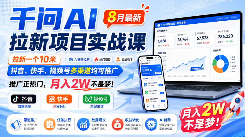 千问AI拉新项目实战课8月最新，拉新一个10米，抖音、快手、视频号多渠道均可推广，推广正热门，月入2W不是梦!(更新0827)