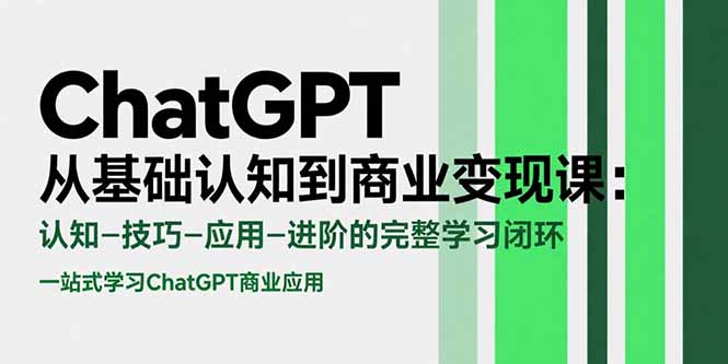 ChatGPT从基础认知到商业变现课：认知-技巧-应用-进阶的完整学习闭环