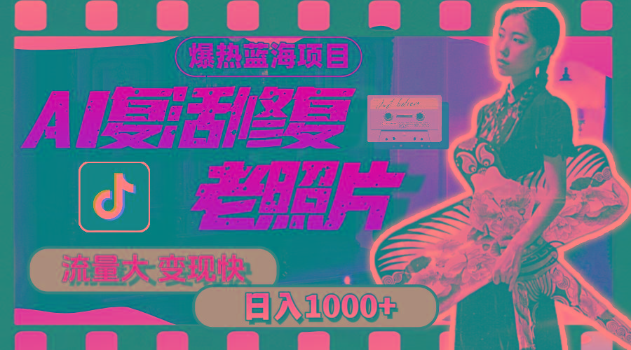 暴热蓝海项目，AI复活修复老照片，流量大 变现快 一天收入1000+教程+素材