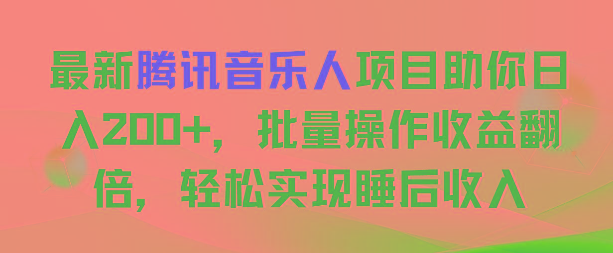 最新腾讯音乐人项目助你日入200+，批量操作收益翻倍，轻松实现睡后收入