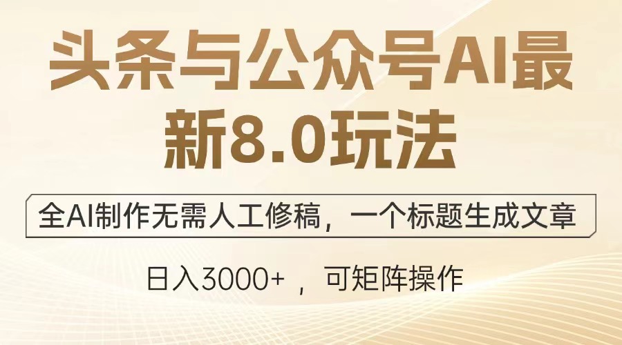 头条与公众号AI最新8.0玩法，全AI制作无需人工修稿，一个标题生成文章...