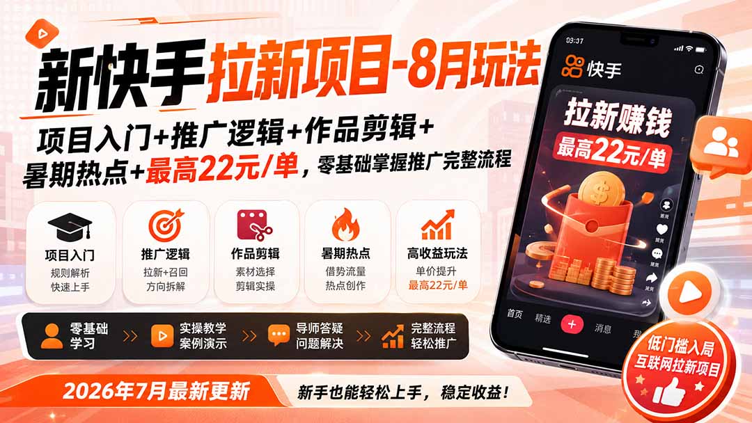 新快手拉新项目-更新0911：项目入门+推广逻辑+作品剪辑+暑期热点+最高22元/单，零基础掌握推广完整流程