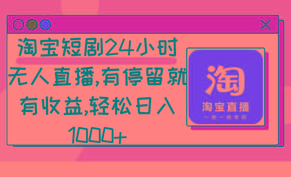 淘宝短剧24小时无人直播，有停留就有收益,轻松日入1000+