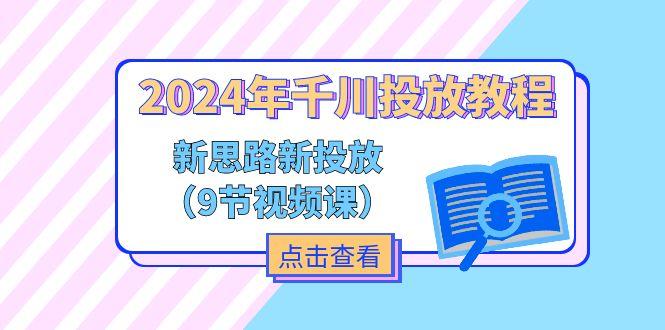 2024年千川投放教程，新思路+新投放(9节视频课