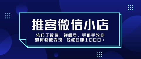 推客微信小店依托于微信、视频号，手把手教你如何快速变现 轻松日入1k+【揭秘】