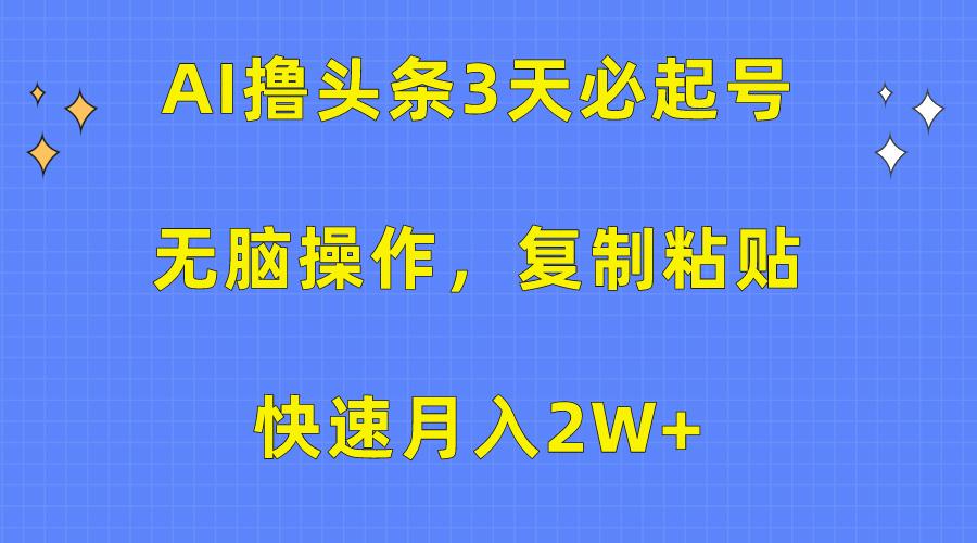 (10043期)AI撸头条3天必起号，无脑操作3分钟1条，复制粘贴快速月入2W+