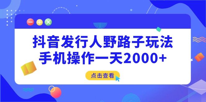 抖音发行人野路子玩法，手机操作一天2000+