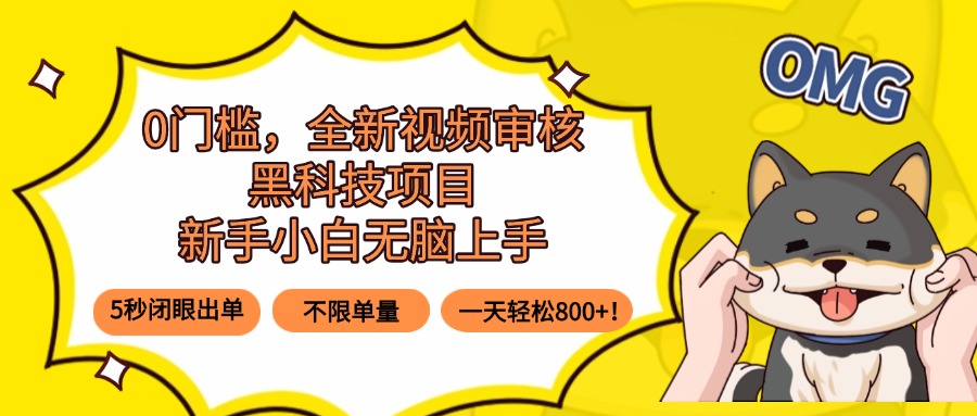0门槛，全新视频审核黑科技项目，新手小白无脑上手5秒闭眼出单，不限单...