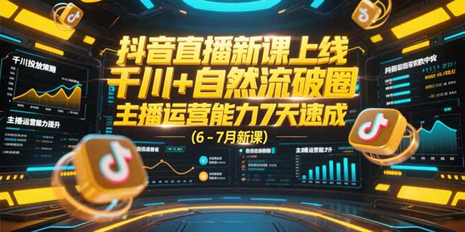 抖音直播新课上线，千川+自然流破圈，主播运营能力7天速成 (6-7月新课